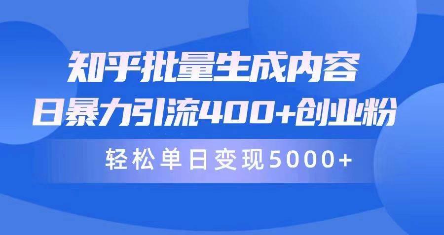 知乎批量生成内容，日暴力引流400+创业粉，轻松单日变现5000+凯哥轻创网-网创项目资源站-副业项目-创业项目-搞钱项目凯哥轻创网