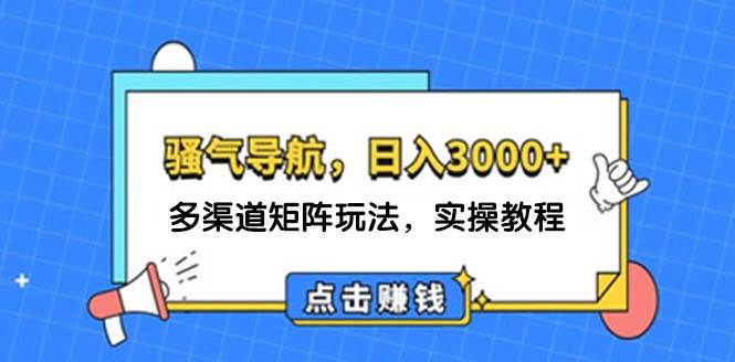 日入3000+ 骚气导航，多渠道矩阵玩法，实操教程凯哥轻创网-网创项目资源站-副业项目-创业项目-搞钱项目凯哥轻创网