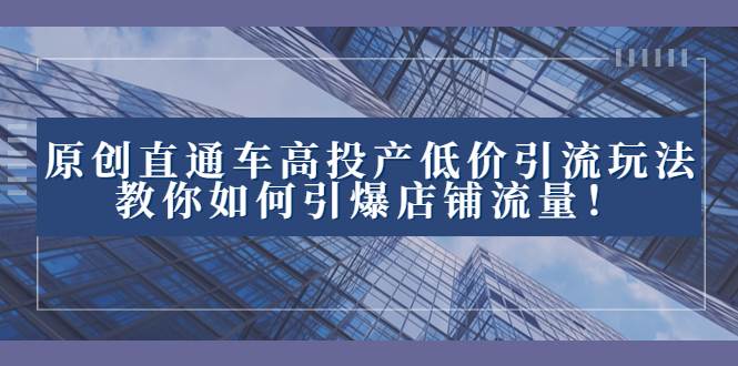 2023直通车高投产低价引流玩法，教你如何引爆店铺流量！凯哥轻创网-网创项目资源站-副业项目-创业项目-搞钱项目凯哥轻创网