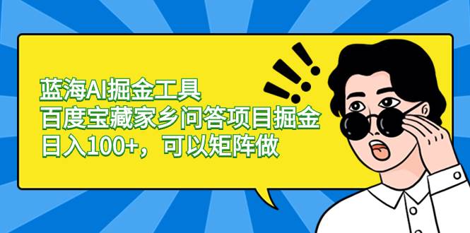 蓝海AI掘金工具百度宝藏家乡问答项目掘金，日入100+，可以矩阵做凯哥轻创网-网创项目资源站-副业项目-创业项目-搞钱项目凯哥轻创网