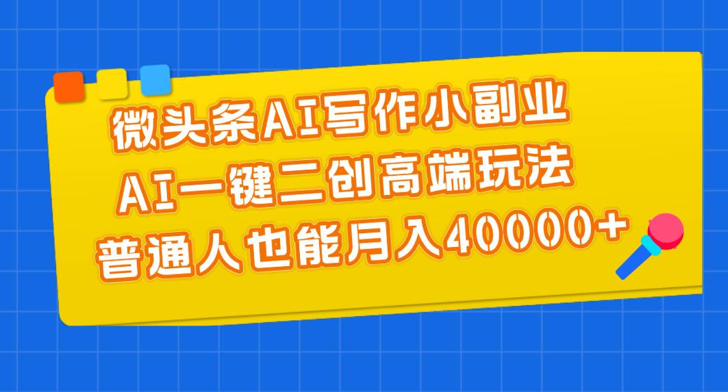 微头条AI写作小副业，AI一键二创高端玩法 普通人也能月入40000+凯哥轻创网-网创项目资源站-副业项目-创业项目-搞钱项目凯哥轻创网
