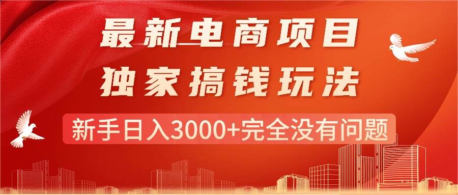 最新电商项目-搞钱玩法，新手日入3000+完全没有问题凯哥轻创网-网创项目资源站-副业项目-创业项目-搞钱项目凯哥轻创网