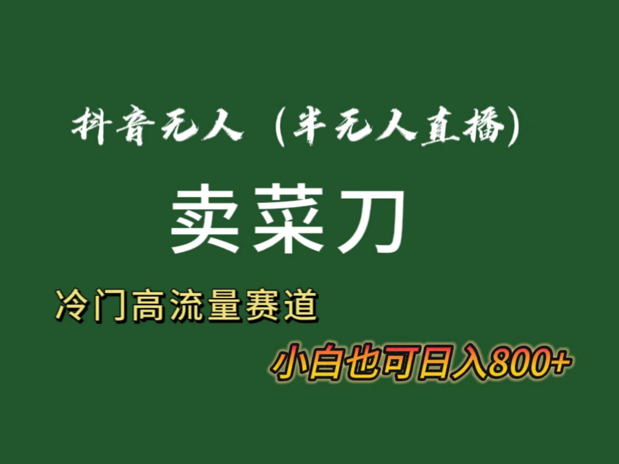 抖音无人（半无人）直播卖菜刀日入800+！冷门品流量大，全套教程+软件！凯哥轻创网-网创项目资源站-副业项目-创业项目-搞钱项目凯哥轻创网