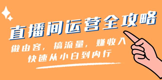 直播间-运营全攻略：做由容，搞流量，赚收入一快速从小白到内行（46节课）凯哥轻创网-网创项目资源站-副业项目-创业项目-搞钱项目凯哥轻创网