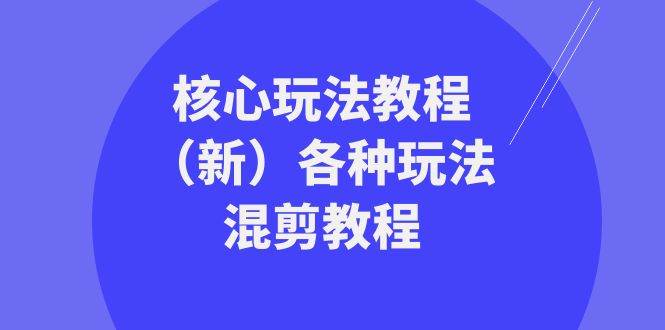 暴富·团队-核心玩法教程（新）各种玩法混剪教程（69节课）凯哥轻创网-网创项目资源站-副业项目-创业项目-搞钱项目凯哥轻创网