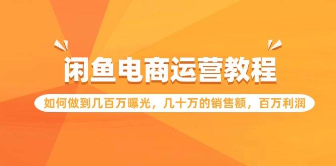 闲鱼电商运营教程：如何做到几百万曝光，几十万的销售额，百万利润凯哥轻创网-网创项目资源站-副业项目-创业项目-搞钱项目凯哥轻创网