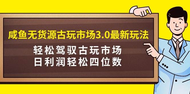 咸鱼无货源古玩市场3.0最新玩法，轻松驾驭古玩市场，日利润轻松四位数！…凯哥轻创网-网创项目资源站-副业项目-创业项目-搞钱项目凯哥轻创网