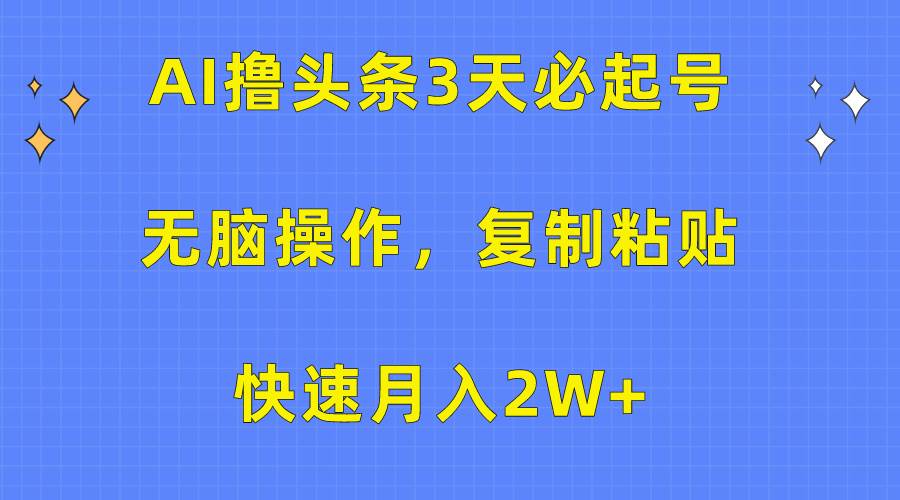 AI撸头条3天必起号，无脑操作3分钟1条，复制粘贴快速月入2W+凯哥轻创网-网创项目资源站-副业项目-创业项目-搞钱项目凯哥轻创网