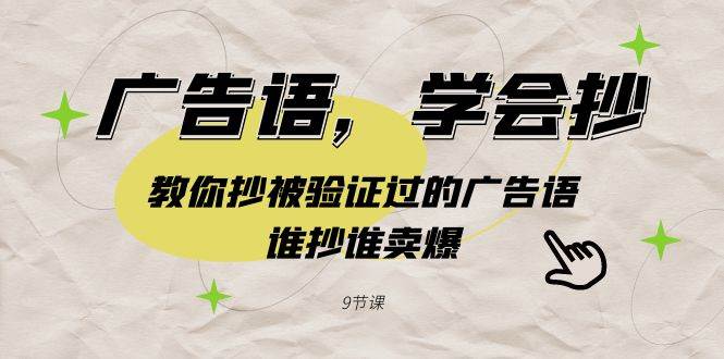 广告语，学会抄！教你抄被验证过的广告语，谁抄谁卖爆（9节课）凯哥轻创网-网创项目资源站-副业项目-创业项目-搞钱项目凯哥轻创网