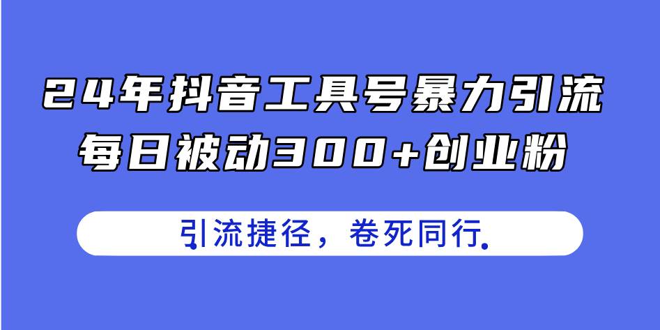 24年抖音工具号暴力引流，每日被动300+创业粉，创业粉捷径，卷死同行凯哥轻创网-网创项目资源站-副业项目-创业项目-搞钱项目凯哥轻创网