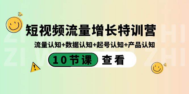 短视频流量增长特训营：流量认知+数据认知+起号认知+产品认知（10节课）凯哥轻创网-网创项目资源站-副业项目-创业项目-搞钱项目凯哥轻创网