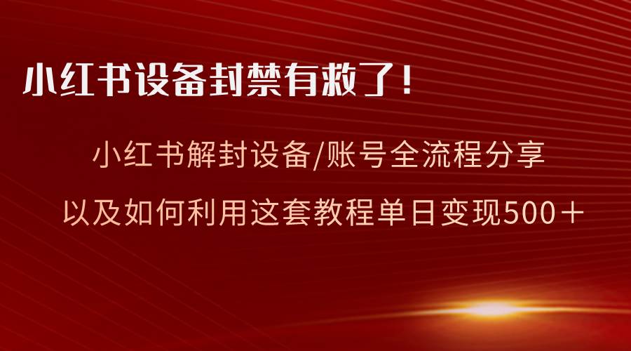 小红书设备及账号解封全流程分享，亲测有效，以及如何利用教程变现凯哥轻创网-网创项目资源站-副业项目-创业项目-搞钱项目凯哥轻创网