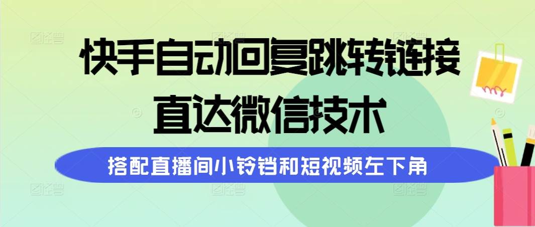 快手自动回复跳转链接，直达微信技术，搭配直播间小铃铛和短视频左下角凯哥轻创网-网创项目资源站-副业项目-创业项目-搞钱项目凯哥轻创网