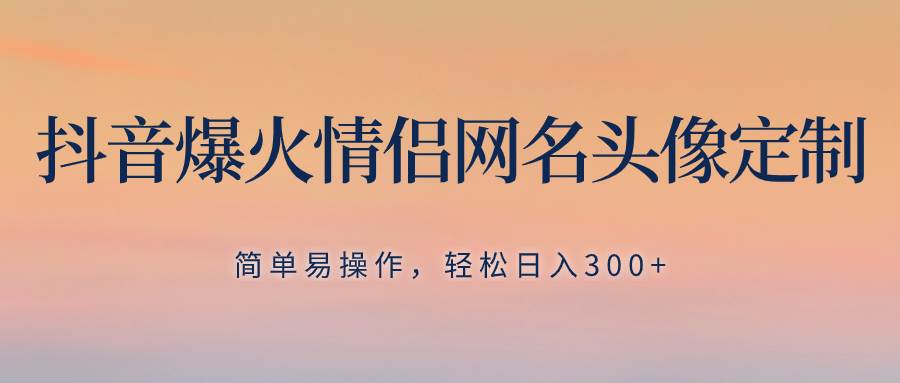 抖音爆火情侣网名头像定制，简单易操作，轻松日入300+，无需养号凯哥轻创网-网创项目资源站-副业项目-创业项目-搞钱项目凯哥轻创网