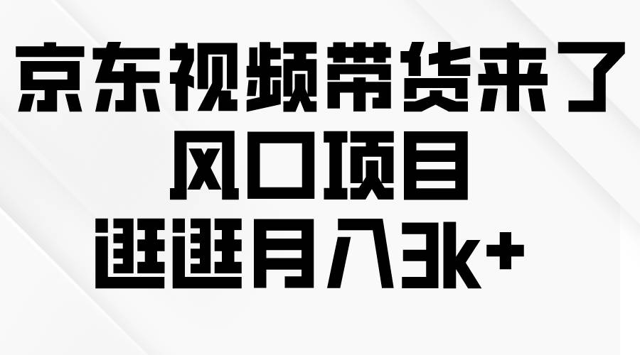 京东短视频带货来了，风口项目，逛逛月入3k+凯哥轻创网-网创项目资源站-副业项目-创业项目-搞钱项目凯哥轻创网