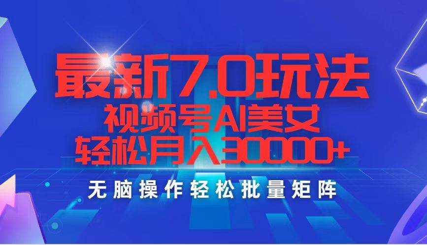 最新7.0玩法视频号AI美女，轻松月入30000+凯哥轻创网-网创项目资源站-副业项目-创业项目-搞钱项目凯哥轻创网