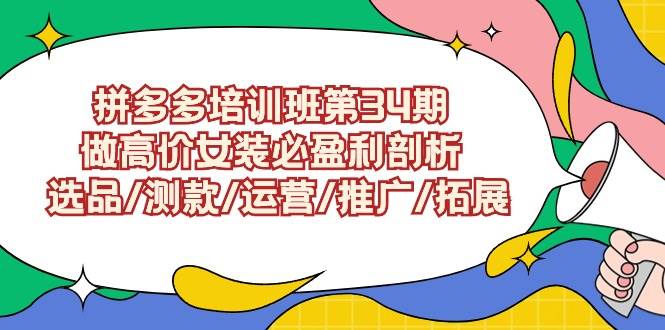 拼多多培训班第34期：做高价女装必盈利剖析  选品/测款/运营/推广/拓展凯哥轻创网-网创项目资源站-副业项目-创业项目-搞钱项目凯哥轻创网