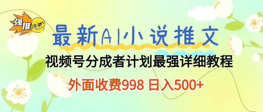 最新AI小说推文视频号分成计划 最强详细教程  日入500+凯哥轻创网-网创项目资源站-副业项目-创业项目-搞钱项目凯哥轻创网
