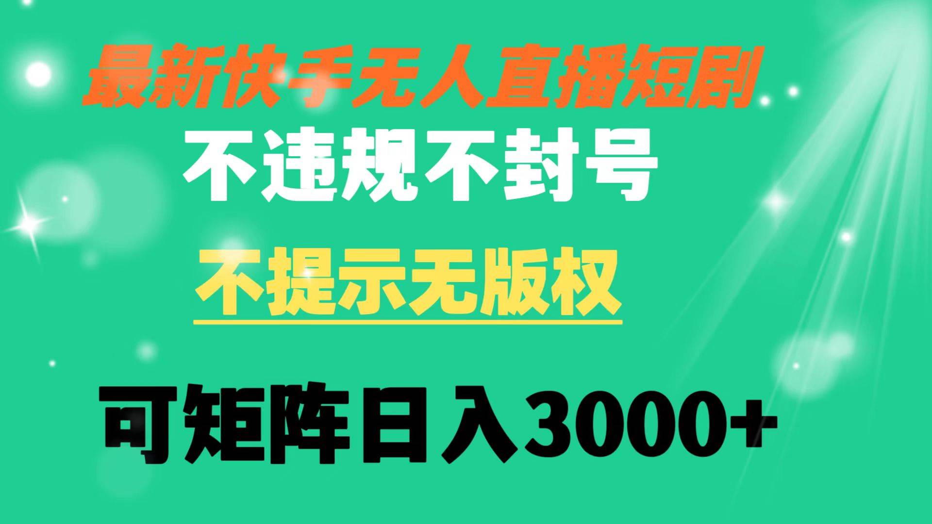 快手无人直播短剧 不违规 不提示 无版权 可矩阵操作轻松日入3000+凯哥轻创网-网创项目资源站-副业项目-创业项目-搞钱项目凯哥轻创网