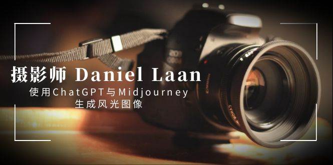 摄影师 Daniel Laan 使用ChatGPT与Midjourney生成风光图像-中英字幕凯哥轻创网-网创项目资源站-副业项目-创业项目-搞钱项目凯哥轻创网