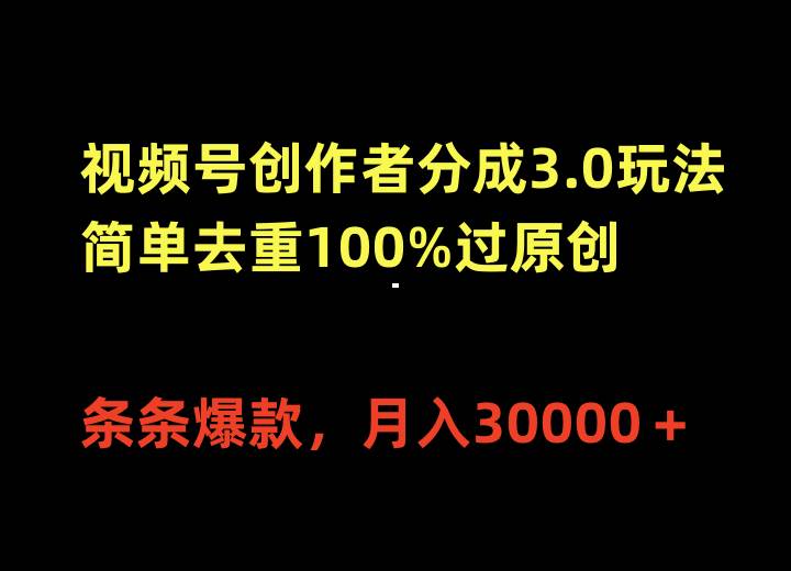 视频号创作者分成3.0玩法，简单去重100%过原创，条条爆款，月入30000＋凯哥轻创网-网创项目资源站-副业项目-创业项目-搞钱项目凯哥轻创网