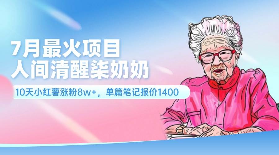 7月最火项目，人间清醒柒奶奶，10天小红薯涨粉8w+，单篇笔记报价1400.凯哥轻创网-网创项目资源站-副业项目-创业项目-搞钱项目凯哥轻创网