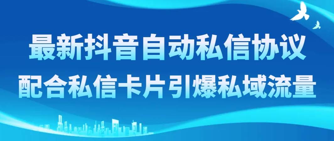 最新抖音自动私信协议，配合私信卡片引爆私域流量凯哥轻创网-网创项目资源站-副业项目-创业项目-搞钱项目凯哥轻创网