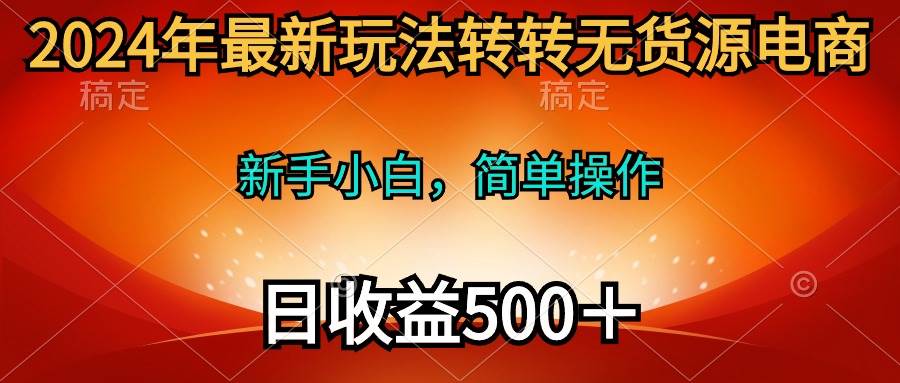 2024年最新玩法转转无货源电商，新手小白 简单操作，长期稳定 日收入500＋凯哥轻创网-网创项目资源站-副业项目-创业项目-搞钱项目凯哥轻创网