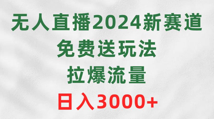 无人直播2024新赛道，免费送玩法，拉爆流量，日入3000+凯哥轻创网-网创项目资源站-副业项目-创业项目-搞钱项目凯哥轻创网