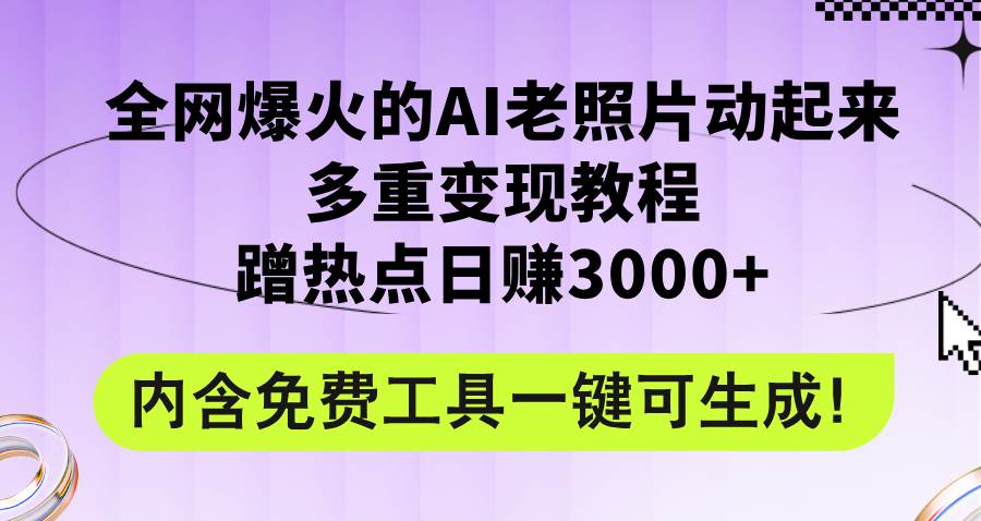 全网爆火的AI老照片动起来多重变现教程，蹭热点日赚3000+，内含免费工具凯哥轻创网-网创项目资源站-副业项目-创业项目-搞钱项目凯哥轻创网