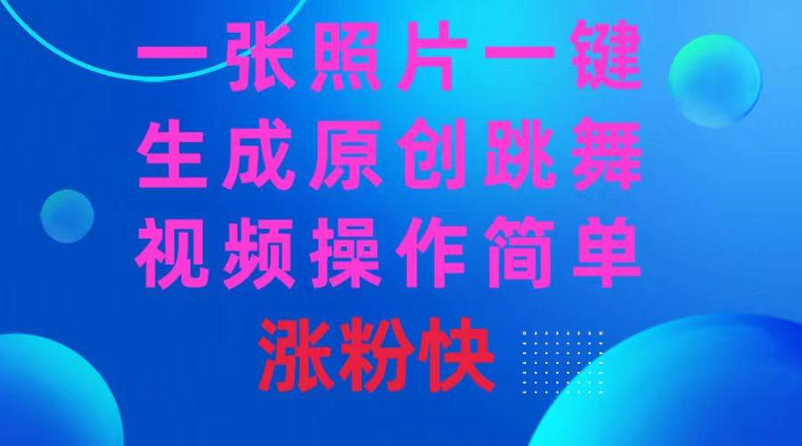 一张照片，一键生成原创跳舞视频 操作简单涨粉快凯哥轻创网-网创项目资源站-副业项目-创业项目-搞钱项目凯哥轻创网