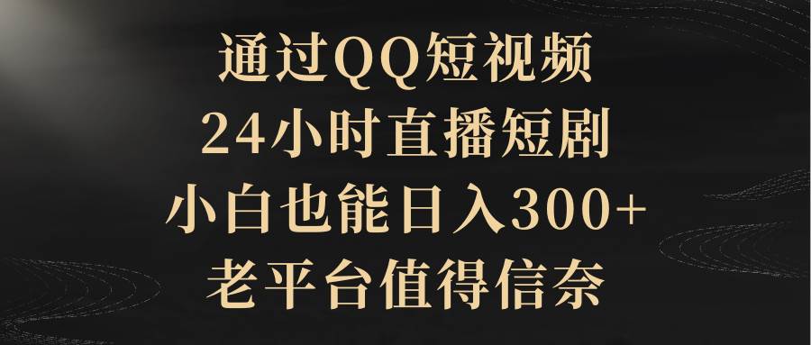 通过QQ短视频、24小时直播短剧，小白也能日入300+，老平台值得信赖凯哥轻创网-网创项目资源站-副业项目-创业项目-搞钱项目凯哥轻创网