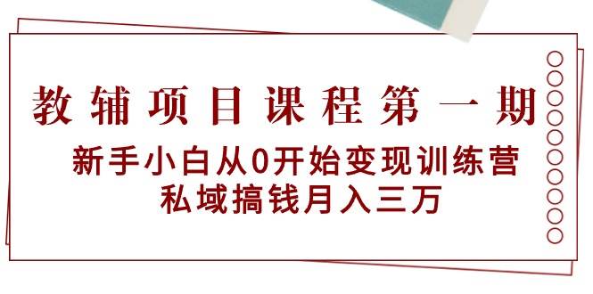 教辅项目课程第一期：新手小白从0开始变现训练营  私域搞钱月入三万凯哥轻创网-网创项目资源站-副业项目-创业项目-搞钱项目凯哥轻创网