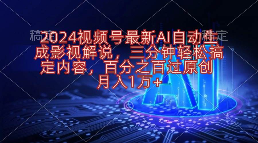 2024视频号最新AI自动生成影视解说，三分钟轻松搞定内容，百分之百过原…凯哥轻创网-网创项目资源站-副业项目-创业项目-搞钱项目凯哥轻创网