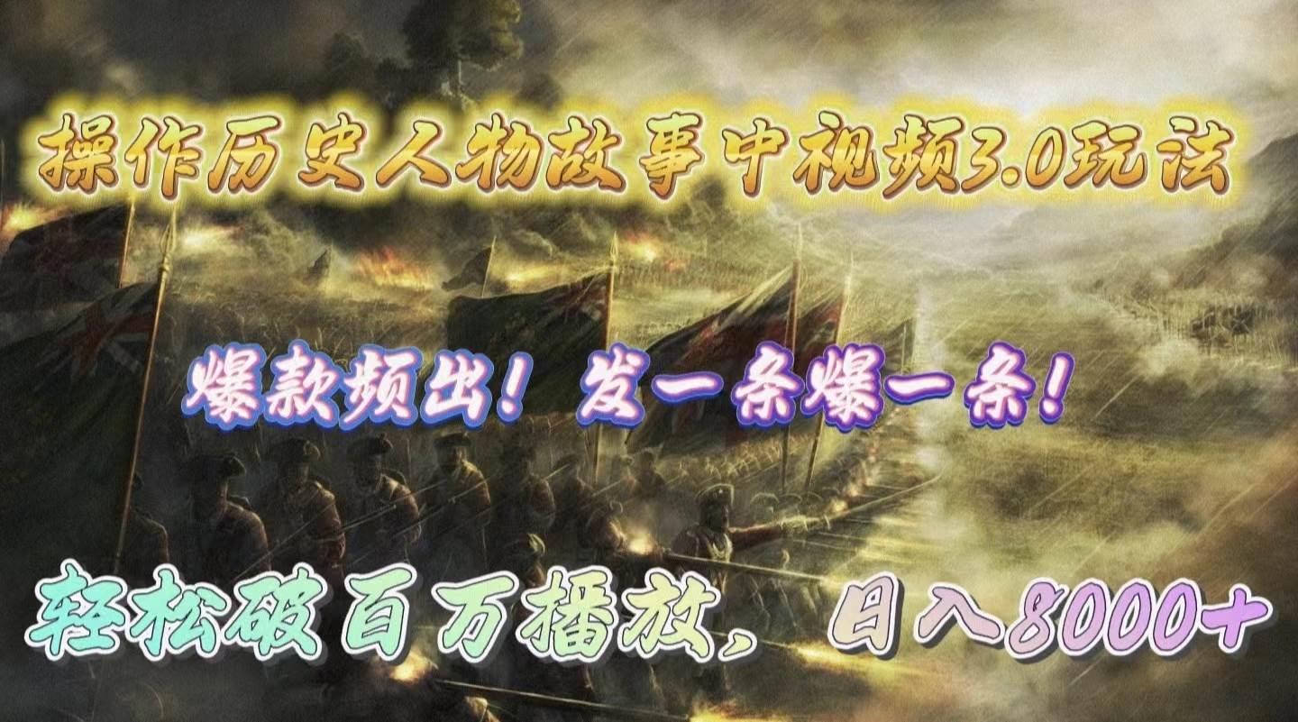 操作历史人物故事中视频3.0玩法，发一条爆一条！轻松破百万播放，日入8000+凯哥轻创网-网创项目资源站-副业项目-创业项目-搞钱项目凯哥轻创网