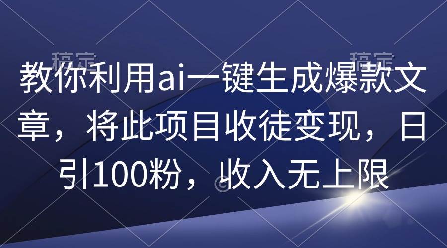 教你利用ai一键生成爆款文章，将此项目收徒变现，日引100粉，收入无上限凯哥轻创网-网创项目资源站-副业项目-创业项目-搞钱项目凯哥轻创网