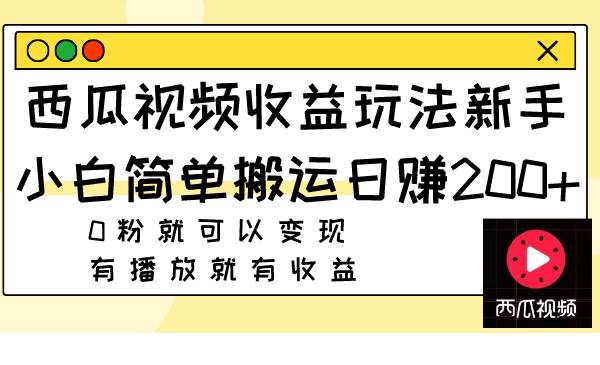 西瓜视频收益玩法，新手小白简单搬运日赚200+0粉就可以变现 有播放就有收益凯哥轻创网-网创项目资源站-副业项目-创业项目-搞钱项目凯哥轻创网