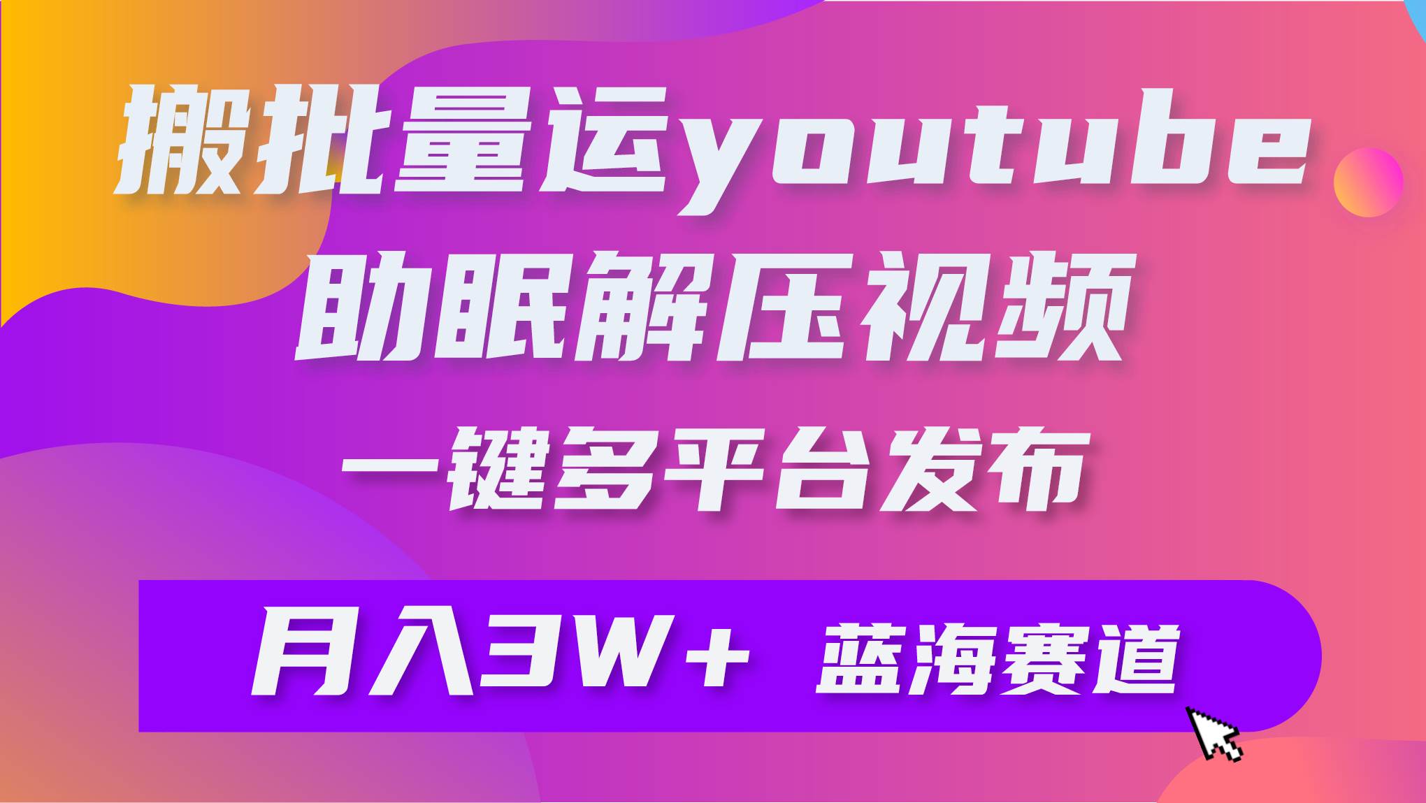 批量搬运YouTube解压助眠视频 一键多平台发布 月入2W+凯哥轻创网-网创项目资源站-副业项目-创业项目-搞钱项目凯哥轻创网