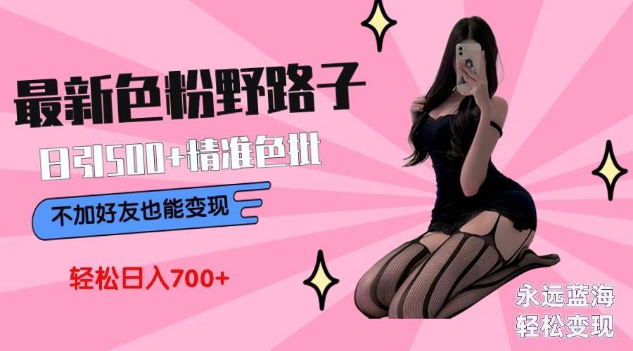 最新色粉变现野路子，日引500+老色批 可不加好友直接变现 小白轻松日入700+凯哥轻创网-网创项目资源站-副业项目-创业项目-搞钱项目凯哥轻创网