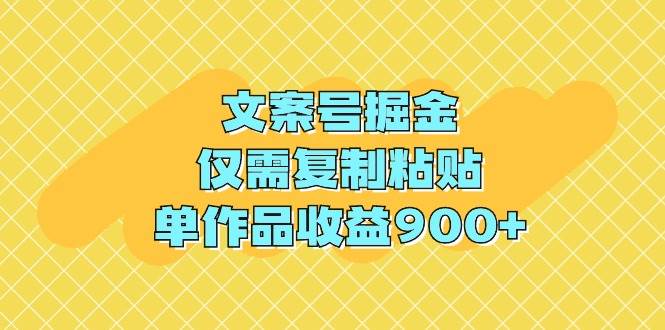 文案号掘金，仅需复制粘贴，单作品收益900+凯哥轻创网-网创项目资源站-副业项目-创业项目-搞钱项目凯哥轻创网