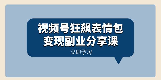 视频号狂飙表情包变现副业分享课，一条龙玩法分享给你（附素材资源）凯哥轻创网-网创项目资源站-副业项目-创业项目-搞钱项目凯哥轻创网