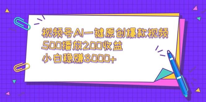 视频号AI一键原创爆款视频，500播放200收益，小白稳赚8000+凯哥轻创网-网创项目资源站-副业项目-创业项目-搞钱项目凯哥轻创网