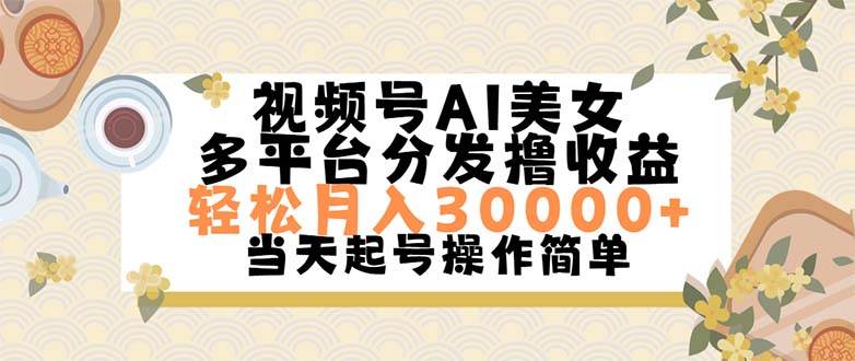 视频号AI美女，轻松月入30000+,操作简单轻松上手凯哥轻创网-网创项目资源站-副业项目-创业项目-搞钱项目凯哥轻创网