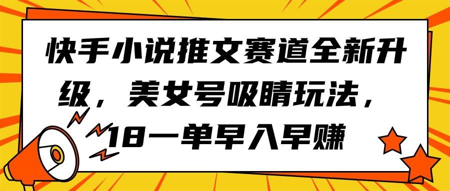 快手小说推文赛道全新升级，美女号吸睛玩法，18一单早入早赚凯哥轻创网-网创项目资源站-副业项目-创业项目-搞钱项目凯哥轻创网