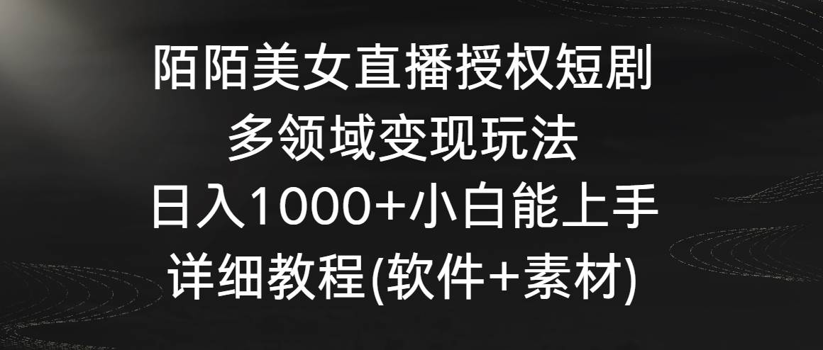 陌陌美女直播授权短剧，多领域变现玩法，日入1000+小白能上手，详细教程…凯哥轻创网-网创项目资源站-副业项目-创业项目-搞钱项目凯哥轻创网