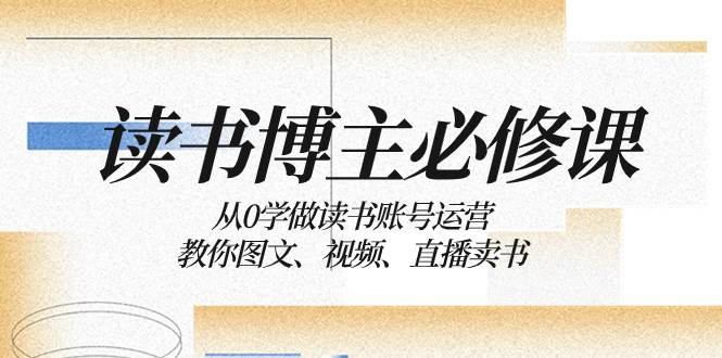 读书 博主 必修课：从0学做读书账号运营：教你图文、视频、直播卖书凯哥轻创网-网创项目资源站-副业项目-创业项目-搞钱项目凯哥轻创网