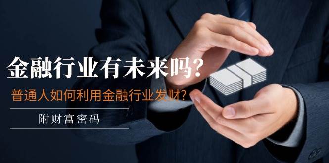 某付费文章：金融行业有未来吗？普通人如何利用金融行业发财?(附财富密码)凯哥轻创网-网创项目资源站-副业项目-创业项目-搞钱项目凯哥轻创网