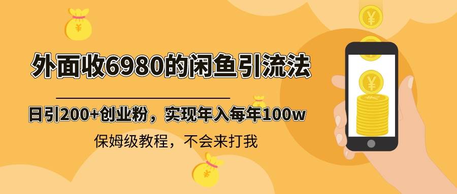 外面收费6980闲鱼引流法，日引200+创业粉，每天稳定2000+收益，保姆级教程凯哥轻创网-网创项目资源站-副业项目-创业项目-搞钱项目凯哥轻创网