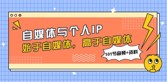 自媒体与个人IP，始于自媒体，高于自媒体（101节音频+资料）凯哥轻创网-网创项目资源站-副业项目-创业项目-搞钱项目凯哥轻创网