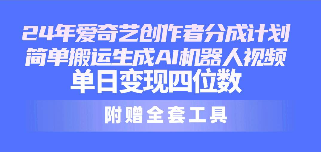24最新爱奇艺创作者分成计划，简单搬运生成AI机器人视频，单日变现四位数凯哥轻创网-网创项目资源站-副业项目-创业项目-搞钱项目凯哥轻创网